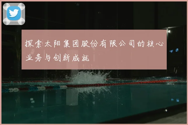 探索太阳集团股份有限公司的核心业务与创新成就
