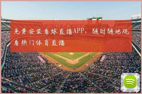 免费安装看球直播APP,随时随地观看热门体育直播