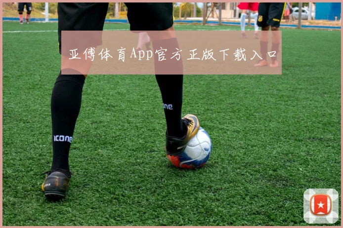 亚傅体育App官方正版下载入口