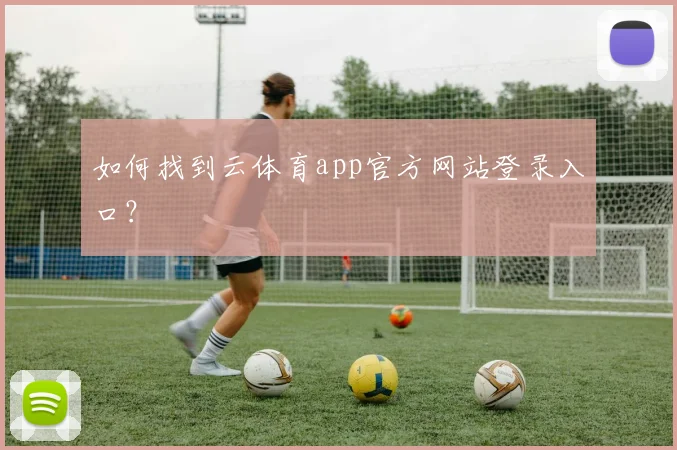 如何找到云体育app官方网站登录入口?