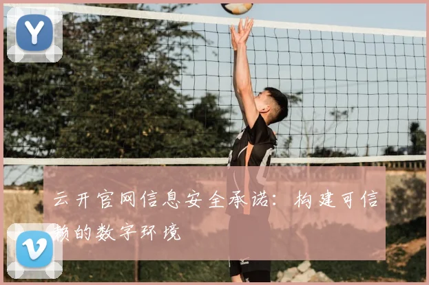 云开官网信息安全承诺：构建可信赖的数字环境