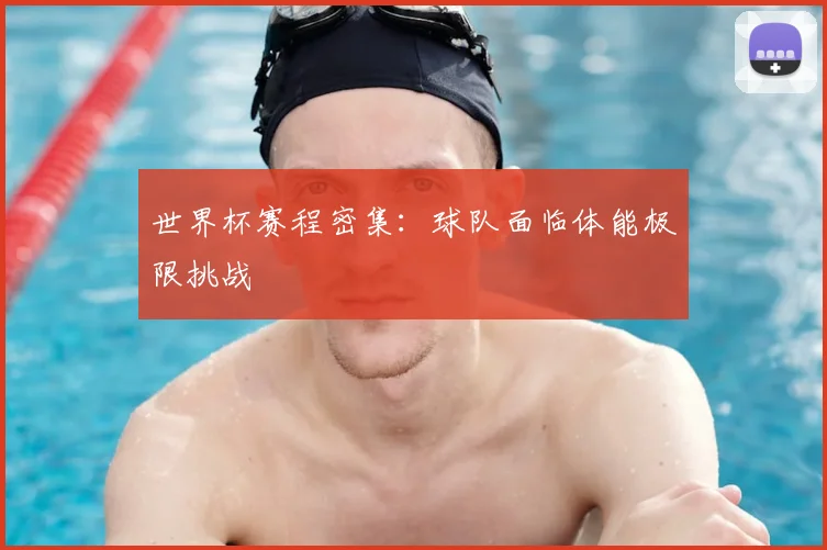 世界杯赛程密集：球队面临体能极限挑战