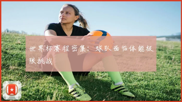 世界杯赛程密集：球队面临体能极限挑战
