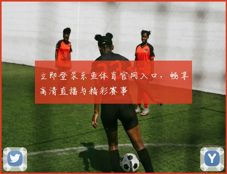 立即登录乐鱼体育官网入口,畅享高清直播与精彩赛事