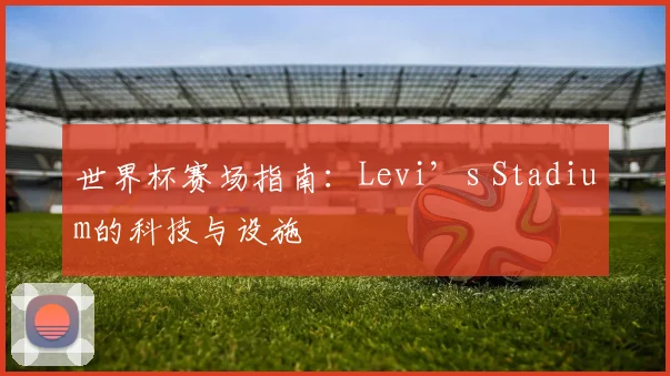 世界杯赛场指南：Levi’s Stadium的科技与设施
