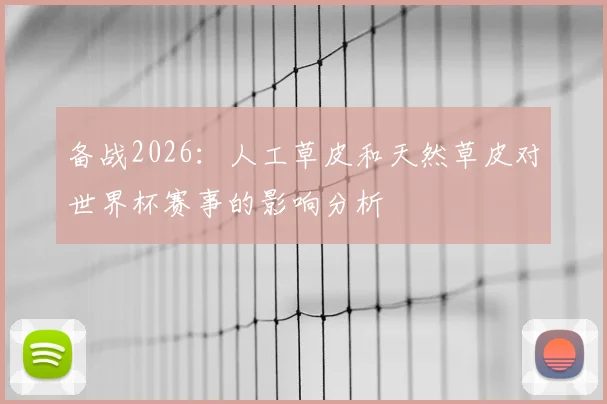 备战2026：人工草皮和天然草皮对世界杯赛事的影响分析