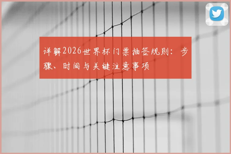 详解2026世界杯门票抽签规则：步骤、时间与关键注意事项