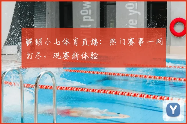 解锁小七体育直播:热门赛事一网打尽,观赛新体验