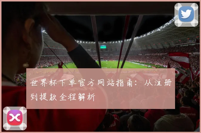 世界杯下单官方网站指南:从注册到提款全程解析