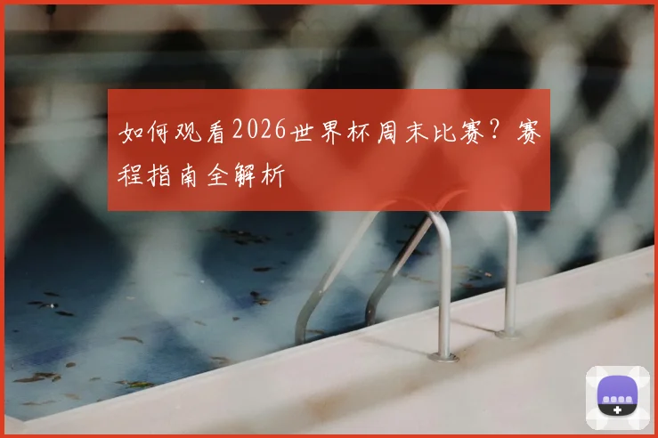 如何观看2026世界杯周末比赛？赛程指南全解析