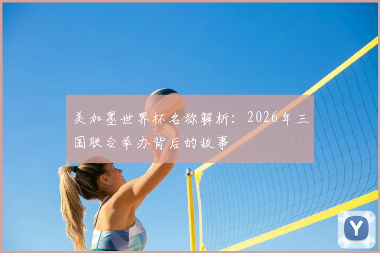 美加墨世界杯名称解析：2026年三国联合举办背后的故事