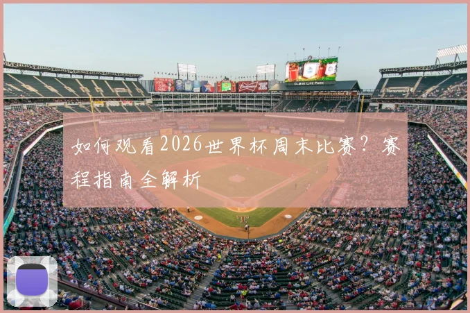 如何观看2026世界杯周末比赛？赛程指南全解析
