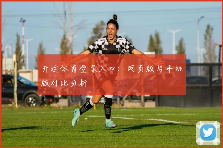 开运体育登录入口：网页版与手机版对比分析