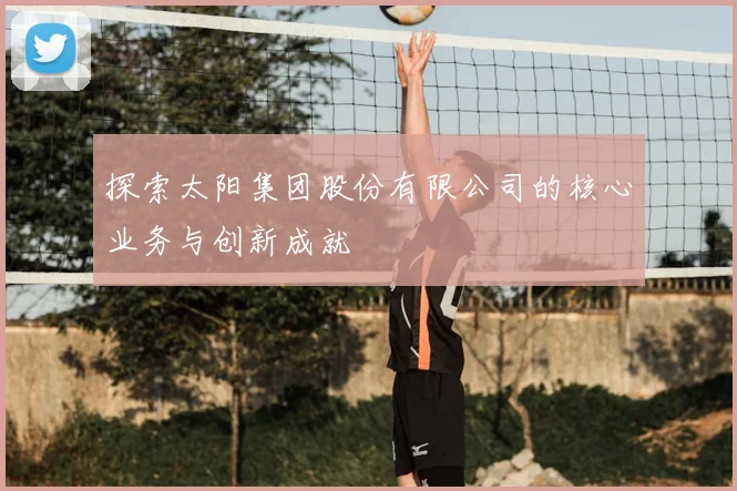 探索太阳集团股份有限公司的核心业务与创新成就