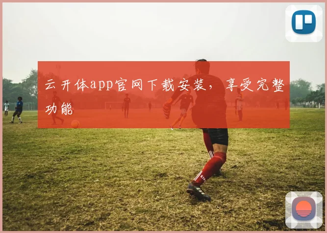 云开体app官网下载安装,享受完整功能