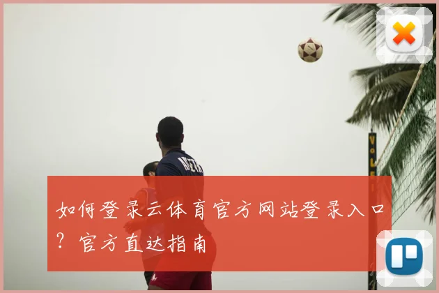 如何登录云体育官方网站登录入口?官方直达指南