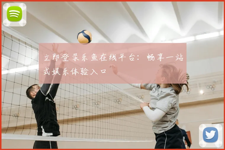 立即登录乐鱼在线平台：畅享一站式娱乐体验入口