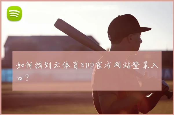 如何找到云体育app官方网站登录入口?