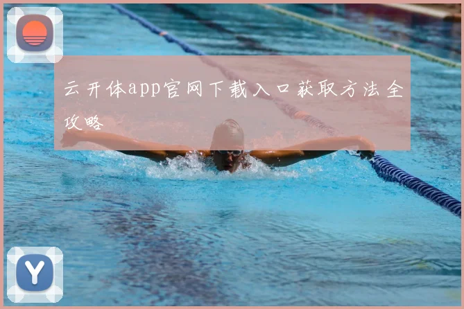 云开体app官网下载入口获取方法全攻略